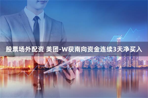 股票场外配资 美团-W获南向资金连续3天净买入
