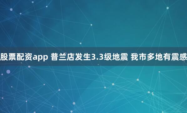 股票配资app 普兰店发生3.3级地震 我市多地有震感
