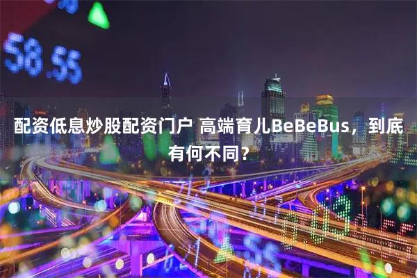配资低息炒股配资门户 高端育儿BeBeBus，到底有何不同？