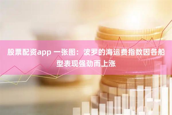股票配资app 一张图：波罗的海运费指数因各船型表现强劲而上涨