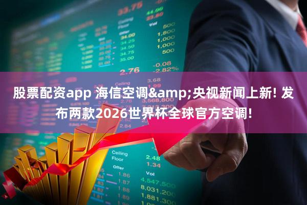 股票配资app 海信空调&央视新闻上新! 发布两款2026世界杯全球官方空调!