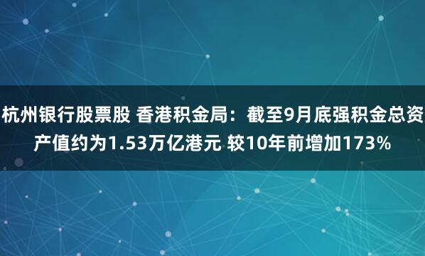 杭州银行股票股 香港积金局:截至9月底强积金总资产值约为1.53万亿港元 较10年前增加173%