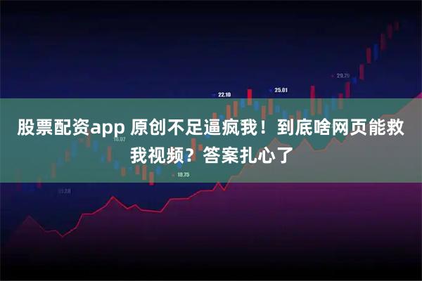 股票配资app 原创不足逼疯我！到底啥网页能救我视频？答案扎心了