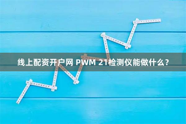 线上配资开户网 PWM 21检测仪能做什么？